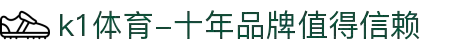 k1体育-十年品牌值得信赖